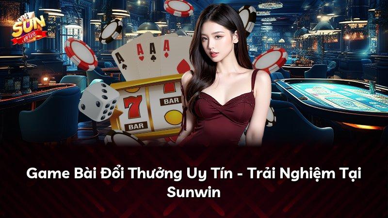 Game Bài Đổi Thưởng Uy Tín - Trải Nghiệm Tại Sunwin